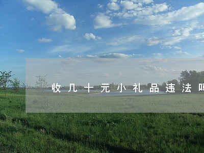 收几十元小礼品违法吗 收几十元小礼品违法吗