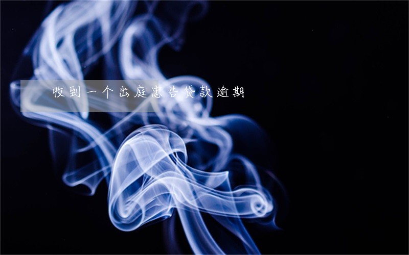 收到一个出庭忠告贷款逾期 收到一个出庭忠告贷款逾期