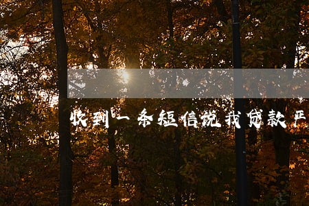 收到一条短信说我贷款严重逾期 收到一条短信说我贷款严重逾期