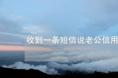 收到一条短信说老公信用卡逾期 收到一条短信说老公信用卡逾期