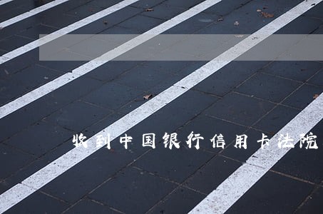 收到中国银行信用卡法院起诉传票 收到中国银行信用卡法院起诉传票