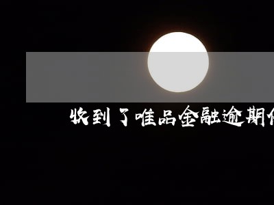 收到了唯品金融逾期催缴函 收到了唯品金融逾期催缴函