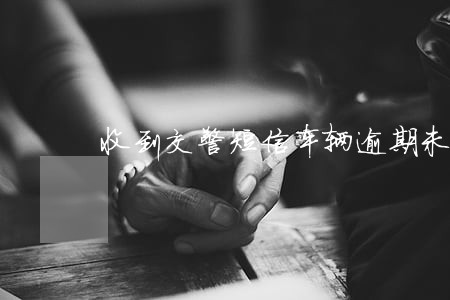 收到交警短信车辆逾期未检验 收到交警短信车辆逾期未检验