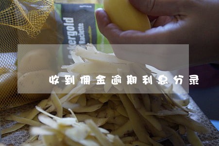 收到佣金逾期利息分录 收到佣金逾期利息分录