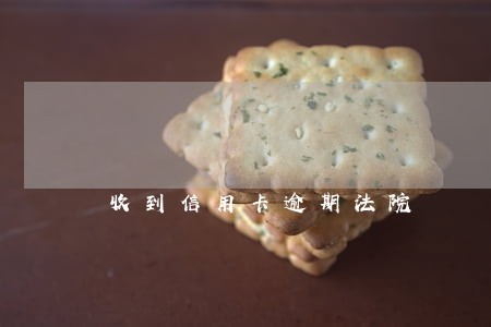 收到信用卡逾期法院 收到信用卡逾期法院