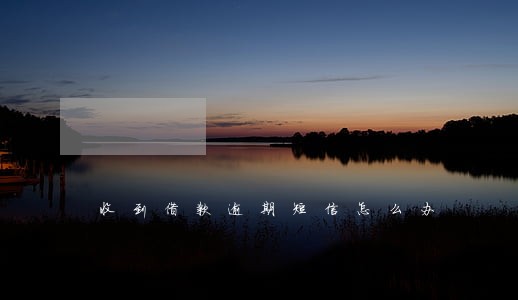收到借款逾期短信怎么办 收到借款逾期短信怎么办