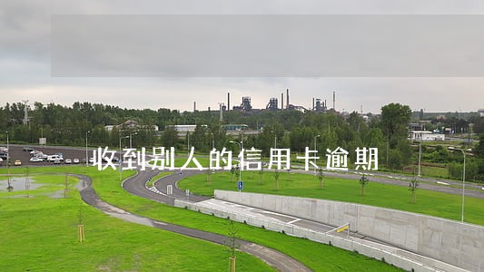 收到别人的信用卡逾期 收到别人的信用卡逾期