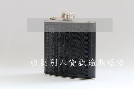 收到别人贷款逾期短信 收到别人贷款逾期短信
