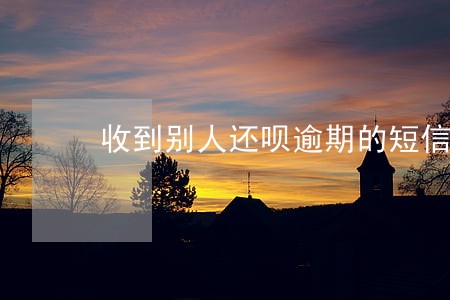 收到别人还呗逾期的短信 收到别人还呗逾期的短信