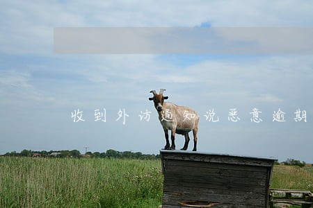 收到外访通知说恶意逾期 收到外访通知说恶意逾期