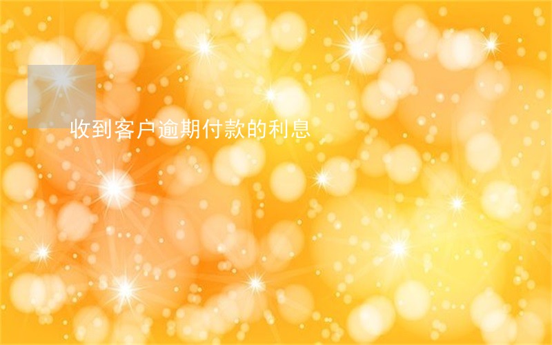 收到客户逾期付款的利息 收到客户逾期付款的利息