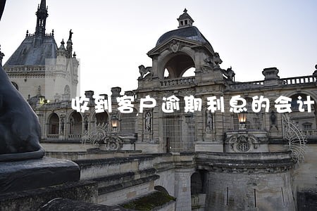 收到客户逾期利息的会计分录 收到客户逾期利息的会计分录