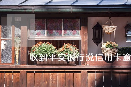 收到平安银行说信用卡逾期 收到平安银行说信用卡逾期