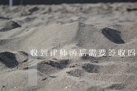 收到律师函后需要签收吗 收到律师函后需要签收吗