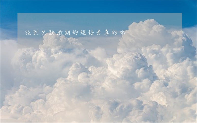 收到欠款逾期的短信是真的吗 收到欠款逾期的短信是真的吗