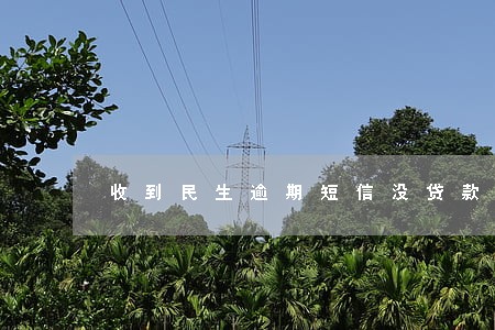 收到民生逾期短信没贷款啊 收到民生逾期短信没贷款啊