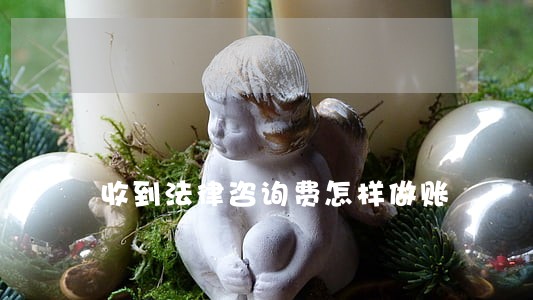 收到法律咨询费怎样做账 收到法律咨询费怎样做账