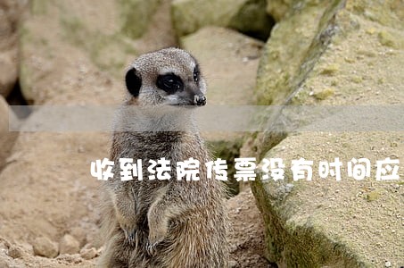 收到法院传票没有时间应诉怎么办 收到法院传票没有时间应诉怎么办