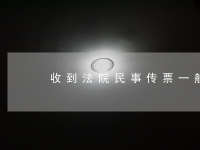 收到法院民事传票一般怎么处理 收到法院民事传票一般怎么处理