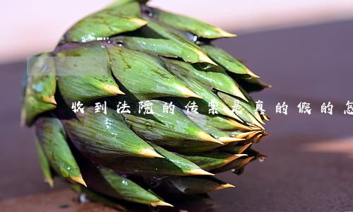 收到法院的传票是真的假的怎么看 收到法院的传票是真的假的怎么看