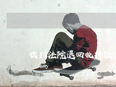 收到法院退回执行款怎么账务处理 收到法院退回执行款怎么账务处理