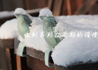 收到男朋友逾期的催债电话 收到男朋友逾期的催债电话