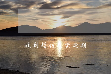 收到短信及贷逾期 收到短信及贷逾期