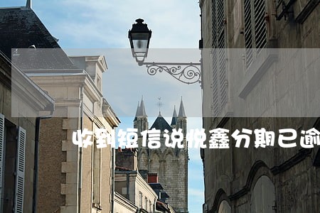 收到短信说悦鑫分期已逾期 收到短信说悦鑫分期已逾期