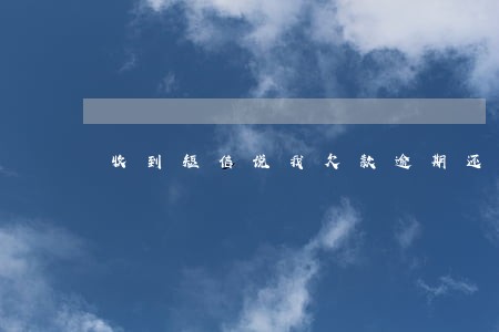 收到短信说我欠款逾期还上了 收到短信说我欠款逾期还上了
