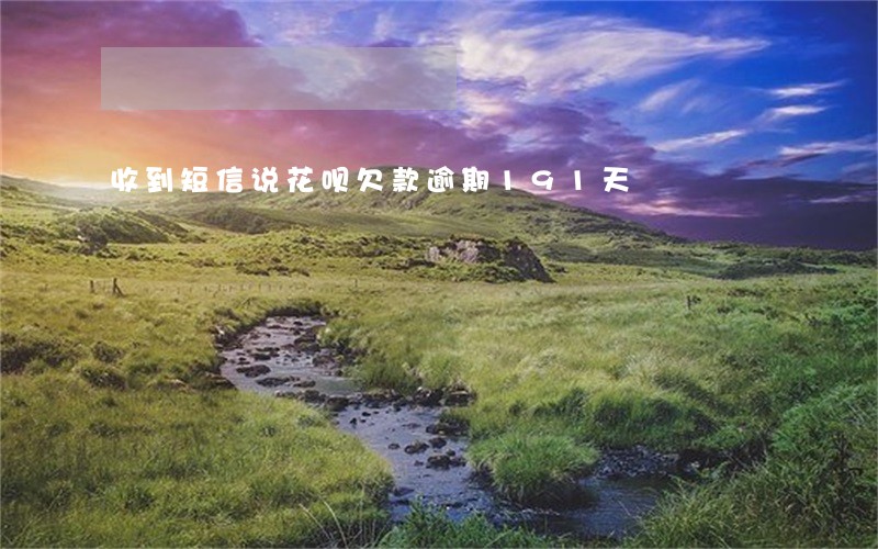 收到短信说花呗欠款逾期191天 收到短信说花呗欠款逾期191天