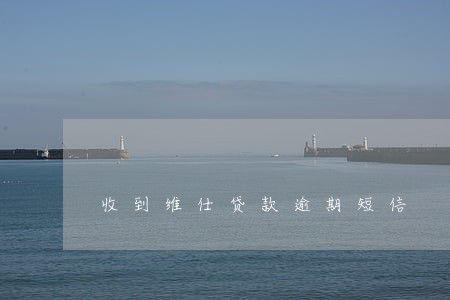 收到维仕贷款逾期短信 收到维仕贷款逾期短信