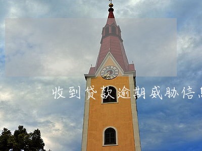 收到贷款逾期威胁信息 收到贷款逾期威胁信息