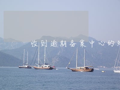 收到逾期备案中心的短信 收到逾期备案中心的短信