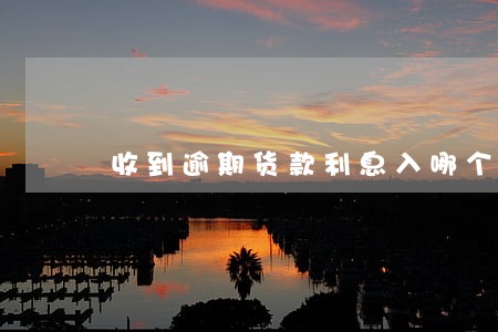 收到逾期货款利息入哪个科目 收到逾期货款利息入哪个科目