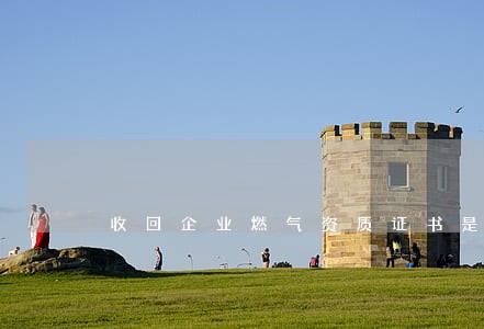 收回企业燃气资质证书是否违法