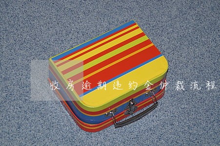 收房逾期违约金仲裁流程 收房逾期违约金仲裁流程