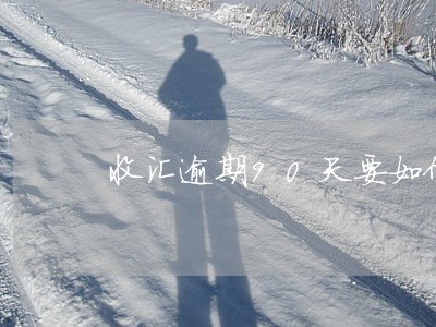 收汇逾期90天要如何报告 收汇逾期90天要如何报告