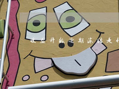 收益升级逾期冻结是什么意思 收益升级逾期冻结是什么意思