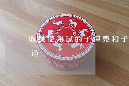 收藏使用过的子弹壳和子弹头违法吗百度知道 收藏使用过的子弹壳和子弹头违法吗百度知道