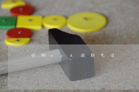 收购xyk逾期电话 收购xyk逾期电话