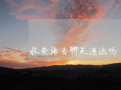 收费语音聊天违法吗 收费语音聊天违法吗