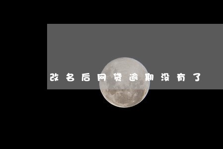 改名后网贷逾期没有了 改名后网贷逾期没有了