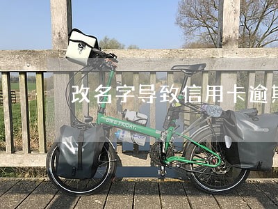 改名字导致信用卡逾期 改名字导致信用卡逾期