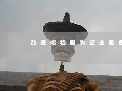 改歌唱祖国为企业歌曲违法吗 改歌唱祖国为企业歌曲违法吗