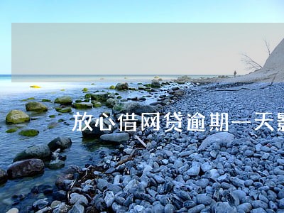 放心借网贷逾期一天影响严重么 放心借网贷逾期一天影响严重么