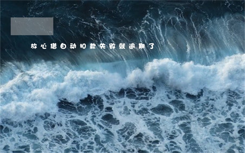 放心借自动扣款失败就逾期了 放心借自动扣款失败就逾期了
