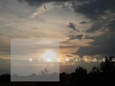 放心借逾期七天还可以用吧 放心借逾期七天还可以用吧