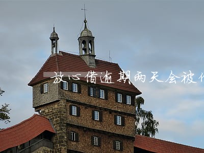 放心借逾期两天会被催收吗 放心借逾期两天会被催收吗