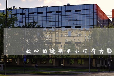 放心借逾期半小时有啥影响 放心借逾期半小时有啥影响