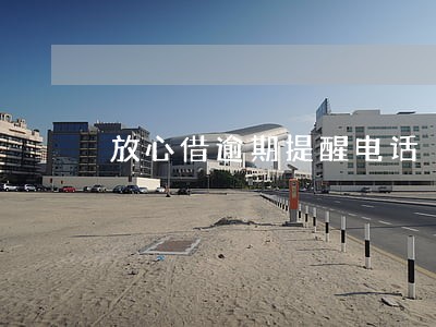 放心借逾期提醒电话 放心借逾期提醒电话